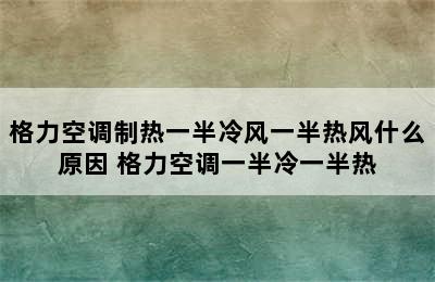 格力空调制热一半冷风一半热风什么原因 格力空调一半冷一半热